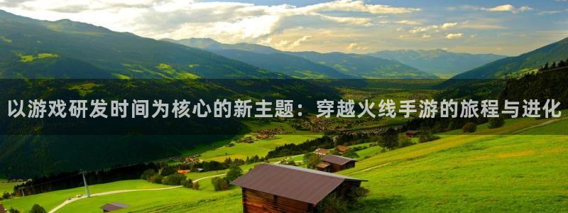 大神28加拿大开奖：以游戏研发时间为核心的新主题：穿越火线手