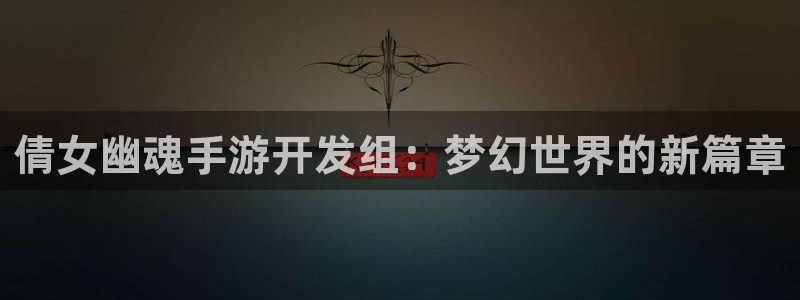 大神28开奖结果：倩女幽魂手游开发组：梦幻世界的新篇章