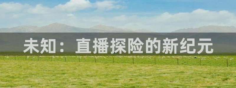 nba直播_足球直播_免费在线直播_88看球官网：未知：直播探险的新纪元