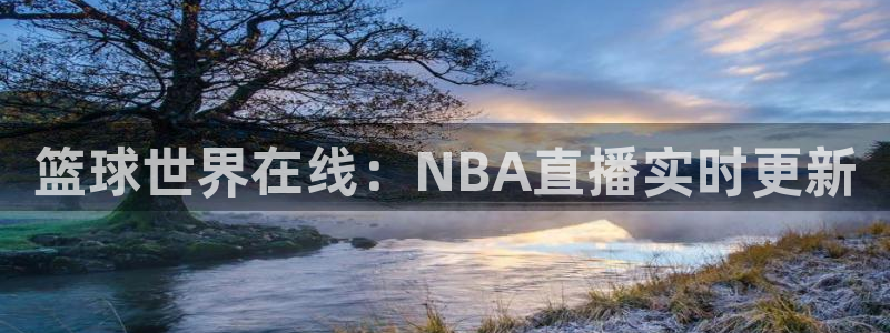 888看球直播nba：篮球世界在线：NBA直播实时更新