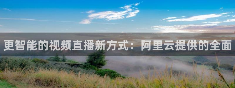 88看球体育直播：更智能的视频直播新方式：阿里云提供的全面