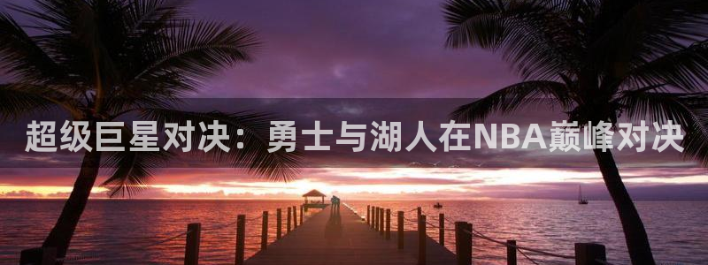 nba直播在线观看88看球：超级巨星对决：勇士与湖人在NBA巅峰对决