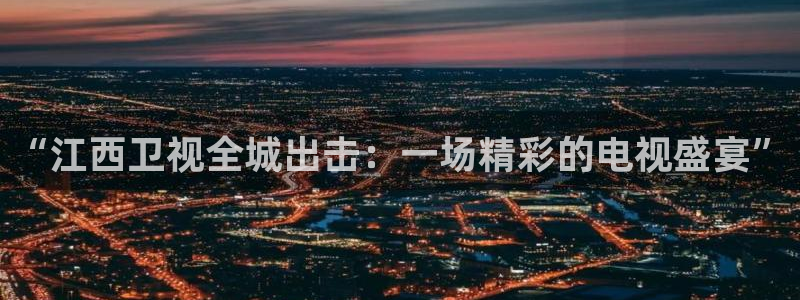 nba直播在线观看88看球：“江西卫视全城出击：一场精彩的电视盛宴”